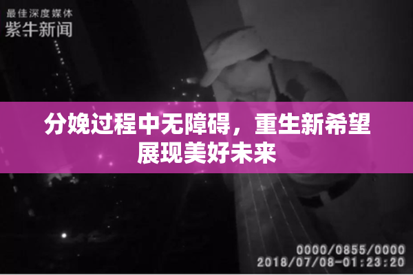 分娩过程中无障碍，重生新希望展现美好未来