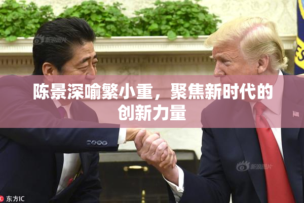 陈景深喻繁小重，聚焦新时代的创新力量