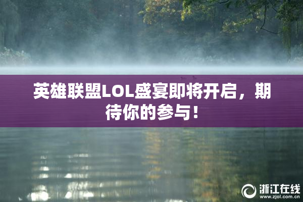 英雄联盟LOL盛宴即将开启，期待你的参与！