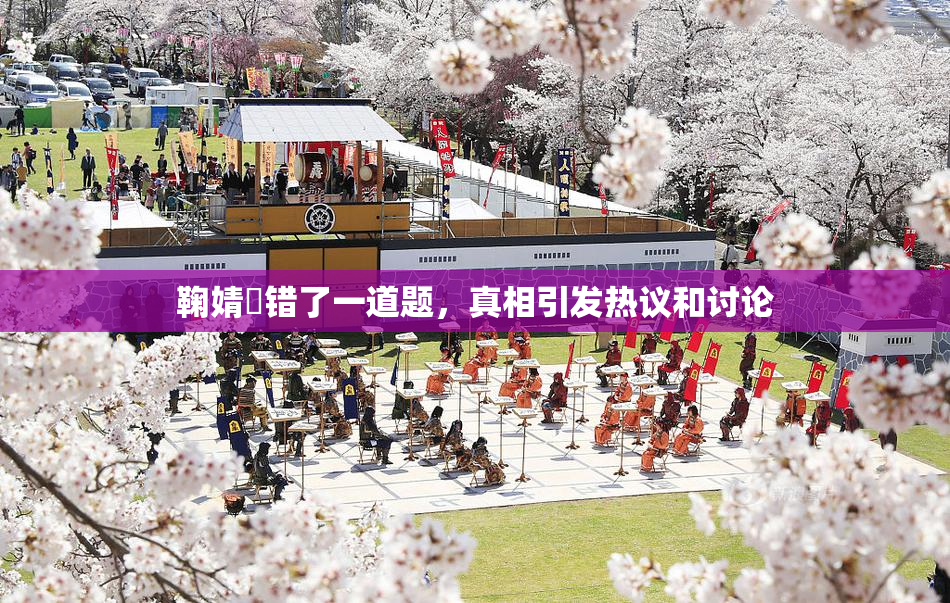 鞠婧祎错了一道题，真相引发热议和讨论