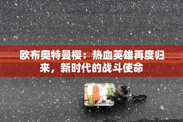欧布奥特曼樱：热血英雄再度归来，新时代的战斗使命
