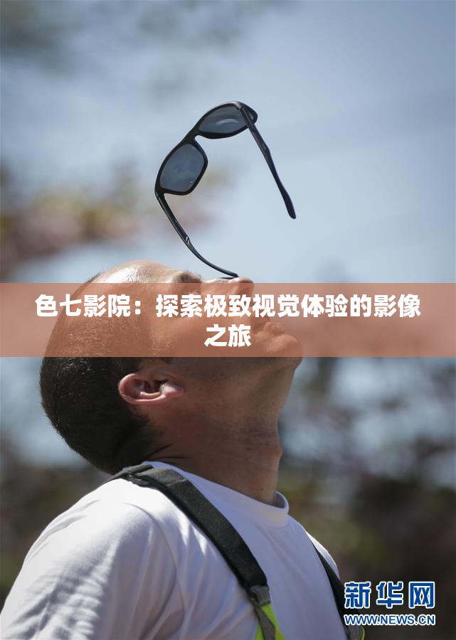 色七影院：探索极致视觉体验的影像之旅