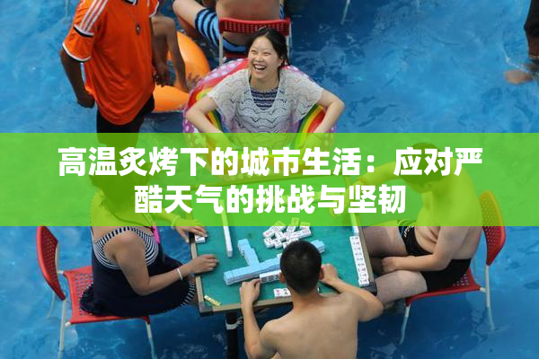 高温炙烤下的城市生活：应对严酷天气的挑战与坚韧