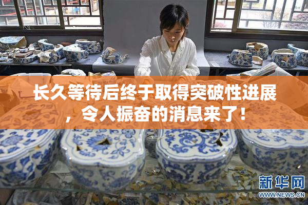 长久等待后终于取得突破性进展，令人振奋的消息来了！