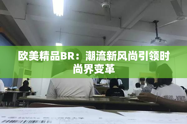 欧美精品BR：潮流新风尚引领时尚界变革