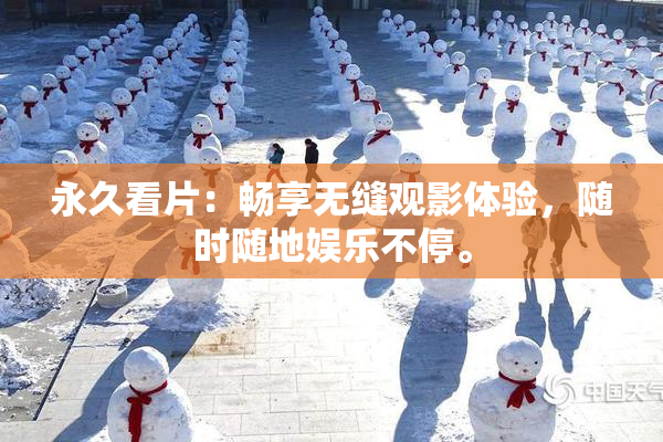 永久看片：畅享无缝观影体验，随时随地娱乐不停。