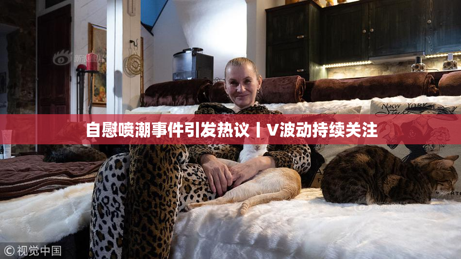 自慰喷潮事件引发热议丨V波动持续关注