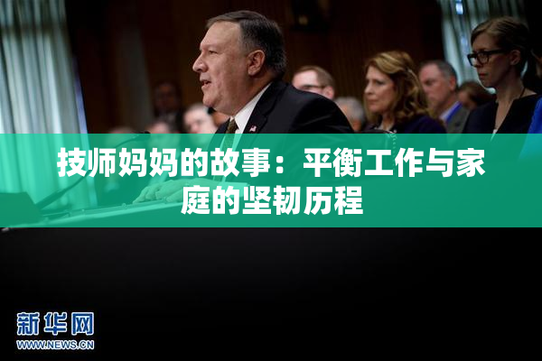 技师妈妈的故事：平衡工作与家庭的坚韧历程