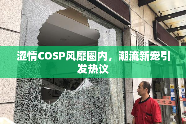 涩情COSP风靡圈内，潮流新宠引发热议