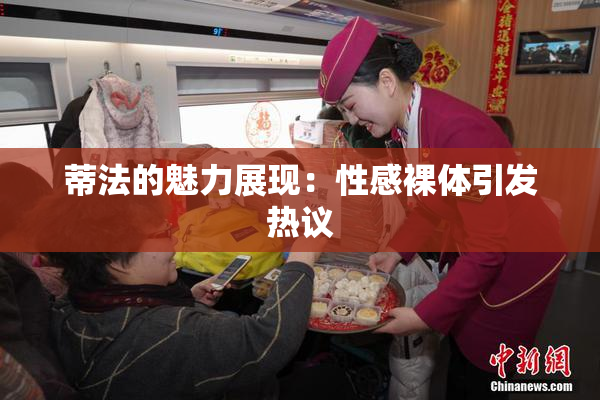 蒂法的魅力展现：性感裸体引发热议