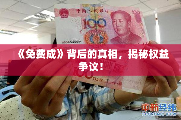 《免费成》背后的真相，揭秘权益争议！