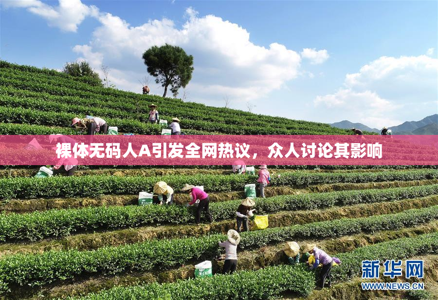 裸体无码人A引发全网热议，众人讨论其影响