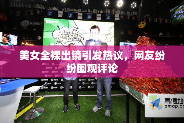 美女全裸出镜引发热议，网友纷纷围观评论