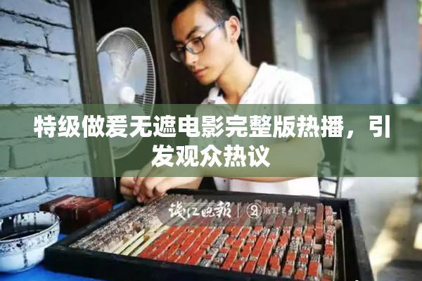 特级做爰无遮电影完整版热播，引发观众热议