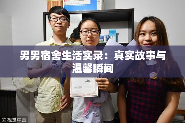 男男宿舍生活实录：真实故事与温馨瞬间