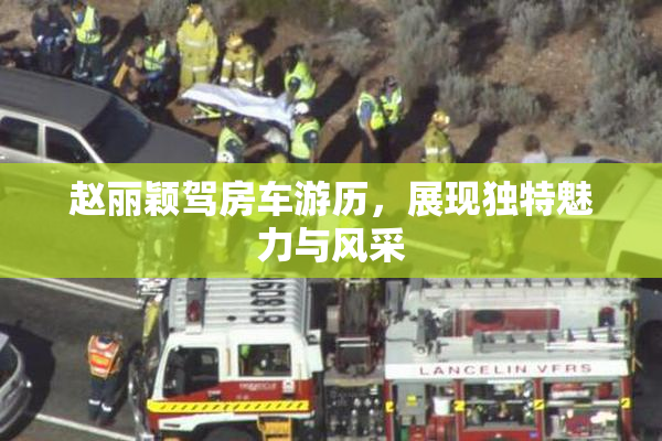 赵丽颖驾房车游历，展现独特魅力与风采