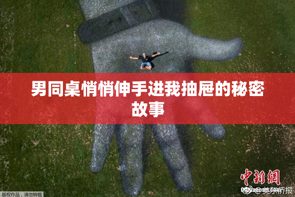男同桌悄悄伸手进我抽屉的秘密故事