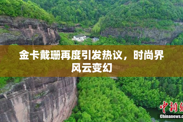 金卡戴珊再度引发热议，时尚界风云变幻