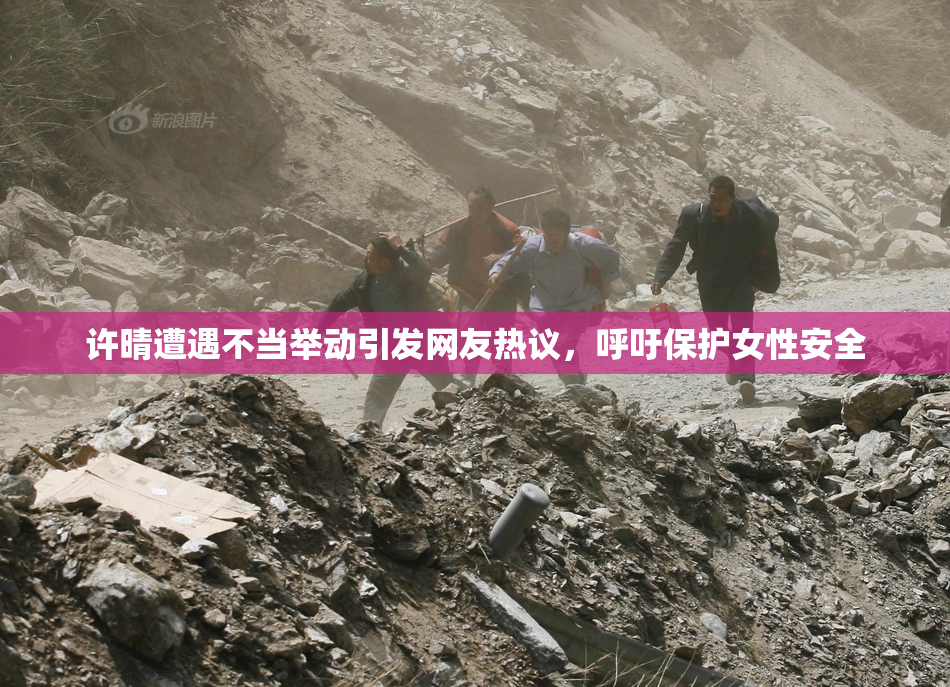 许晴遭遇不当举动引发网友热议，呼吁保护女性安全