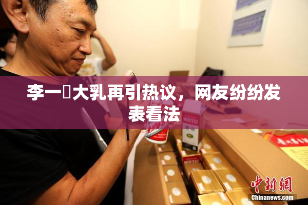李一挏大乳再引热议，网友纷纷发表看法