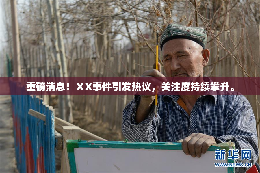 重磅消息！ⅩX事件引发热议，关注度持续攀升。
