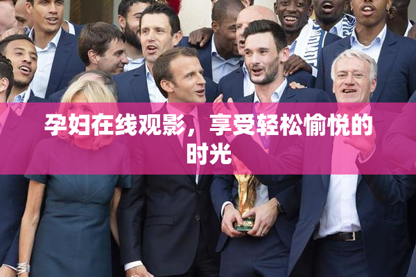孕妇在线观影，享受轻松愉悦的时光