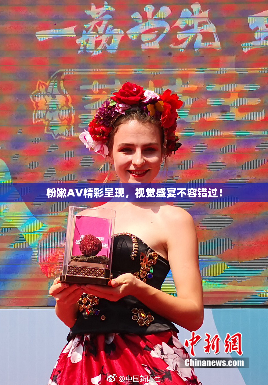 粉嫩AV精彩呈现，视觉盛宴不容错过！