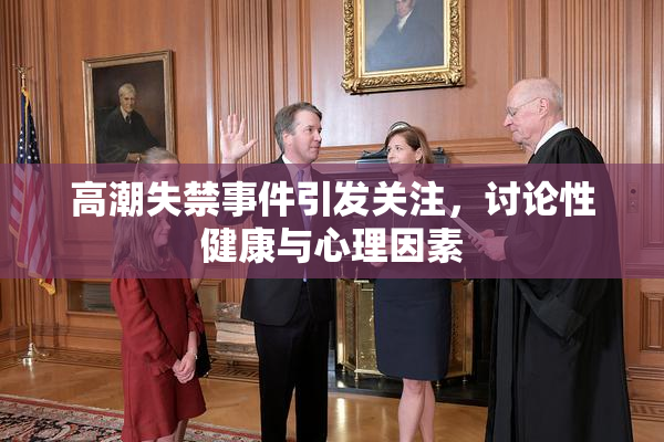 高潮失禁事件引发关注，讨论性健康与心理因素