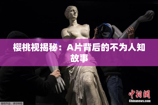 樱桃视揭秘：A片背后的不为人知故事