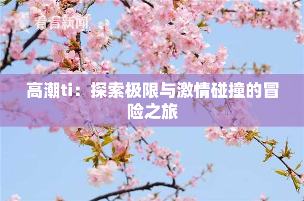 高潮ti：探索极限与激情碰撞的冒险之旅