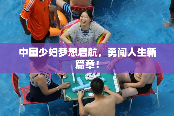 中国少妇梦想启航，勇闯人生新篇章！