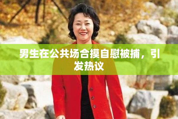 男生在公共场合摸自慰被捕，引发热议