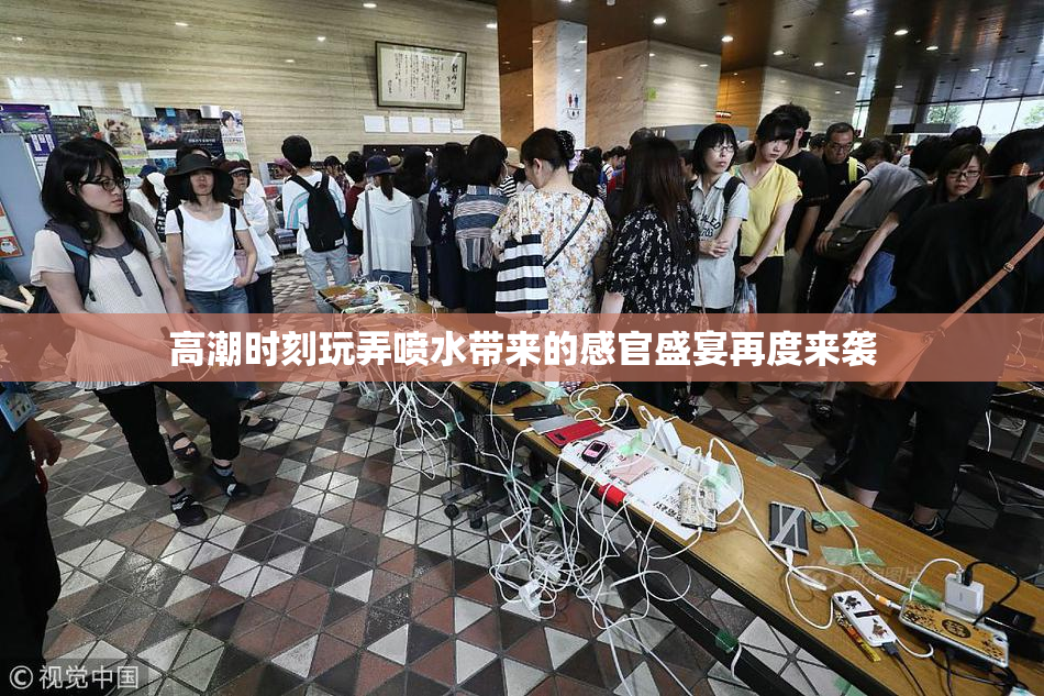 高潮时刻玩弄喷水带来的感官盛宴再度来袭