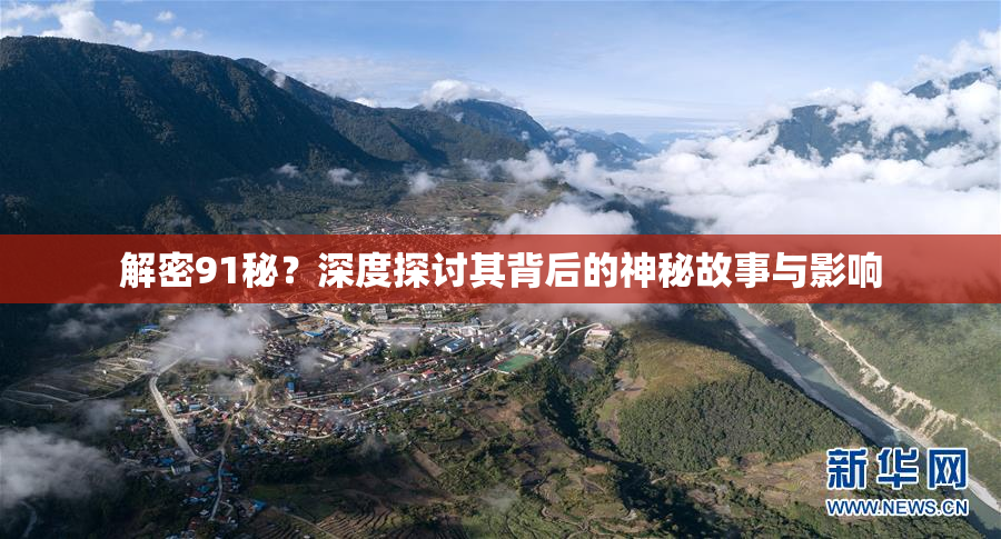解密91秘？深度探讨其背后的神秘故事与影响