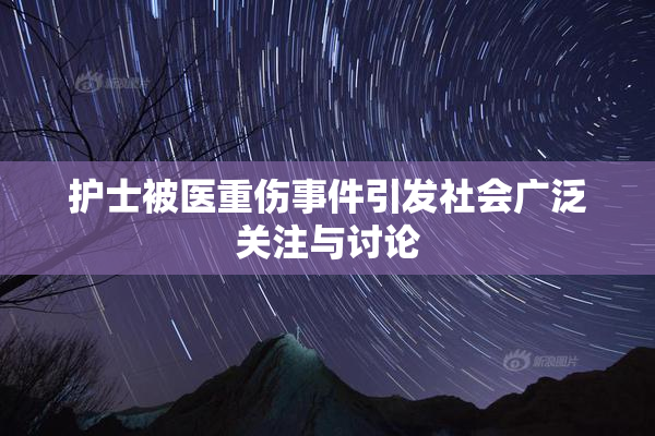 护士被医重伤事件引发社会广泛关注与讨论