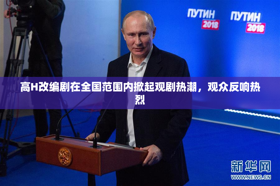 高H改编剧在全国范围内掀起观剧热潮，观众反响热烈