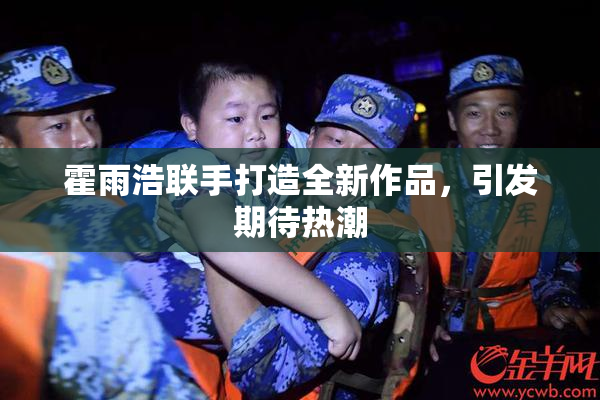 霍雨浩联手打造全新作品，引发期待热潮