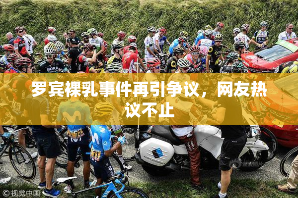 罗宾裸乳事件再引争议，网友热议不止
