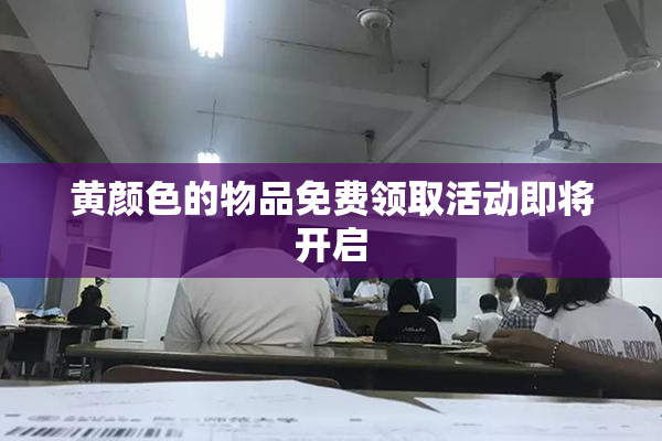 黄颜色的物品免费领取活动即将开启