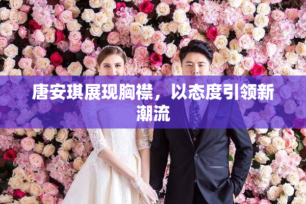 唐安琪展现胸襟，以态度引领新潮流