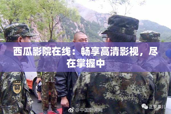 西瓜影院在线：畅享高清影视，尽在掌握中
