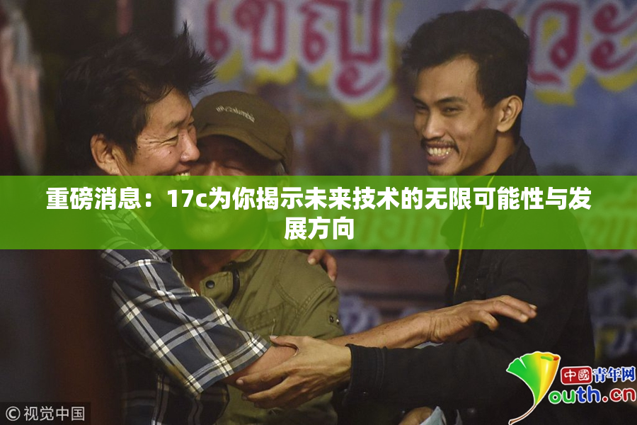 重磅消息：17c为你揭示未来技术的无限可能性与发展方向