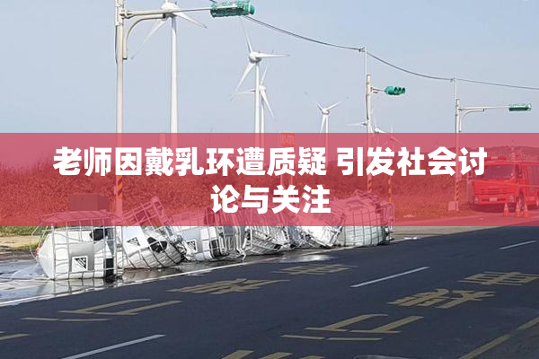 老师因戴乳环遭质疑 引发社会讨论与关注