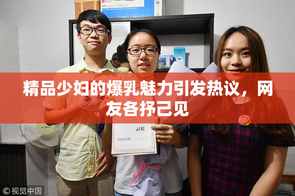 精品少妇的爆乳魅力引发热议，网友各抒己见
