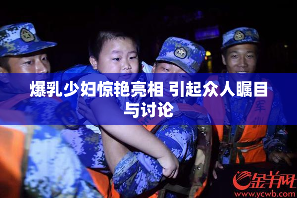 爆乳少妇惊艳亮相 引起众人瞩目与讨论