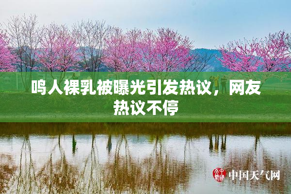 鸣人裸乳被曝光引发热议，网友热议不停