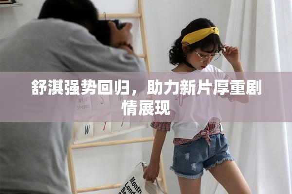 舒淇强势回归，助力新片厚重剧情展现