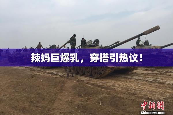 辣妈巨爆乳，穿搭引热议！