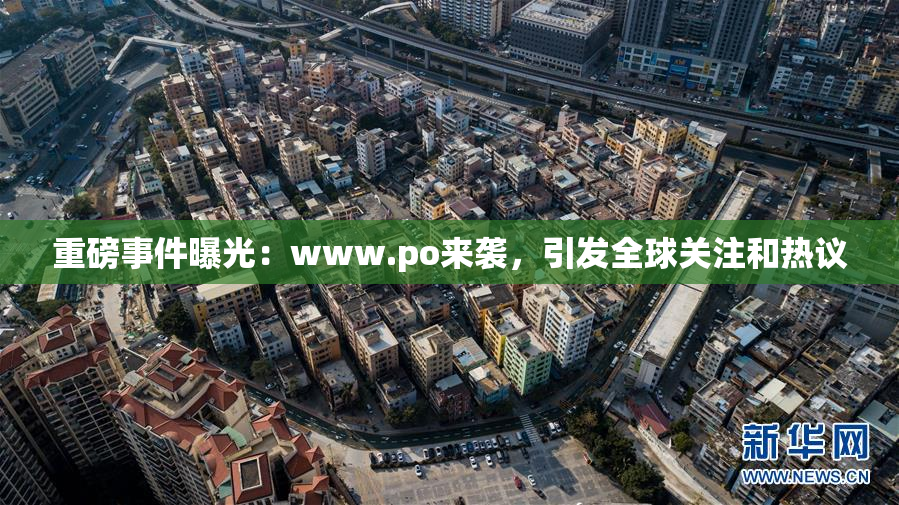 重磅事件曝光：www.ро来袭，引发全球关注和热议