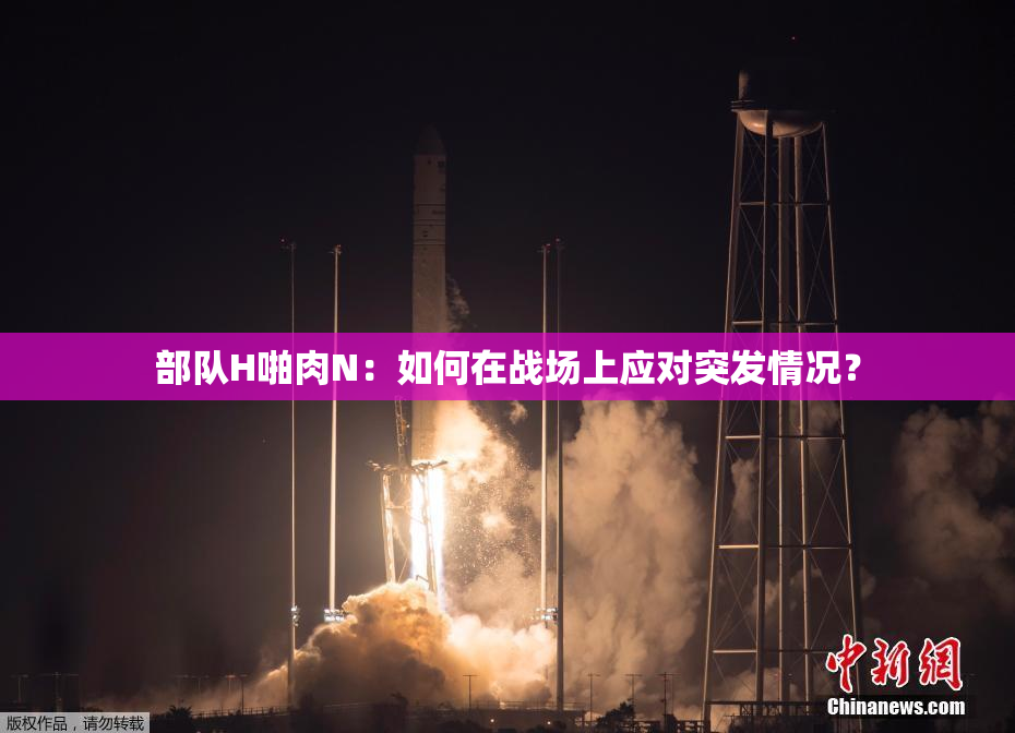 部队H啪肉N：如何在战场上应对突发情况？